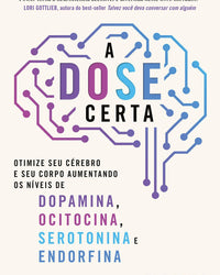 A DOSE certa – Otimize seu cérebro e seu corpo aumentando os níveis de Dopamina, Ocitocina, Serotonina e Endorfina