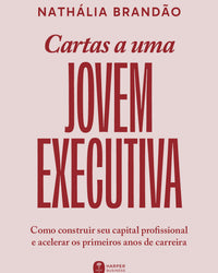 Cartas a uma jovem executiva: Como construir seu capital profissional e acelerar os primeiros anos de carreira