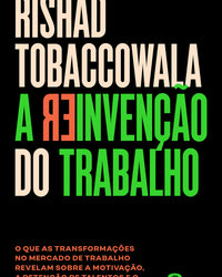 A reinvenção do trabalho: O que as transformações no mercado de trabalho revelam sobre a motivação, a retenção de talentos e o futuro das organizações